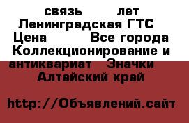 1.1) связь : 100 лет Ленинградская ГТС › Цена ­ 190 - Все города Коллекционирование и антиквариат » Значки   . Алтайский край